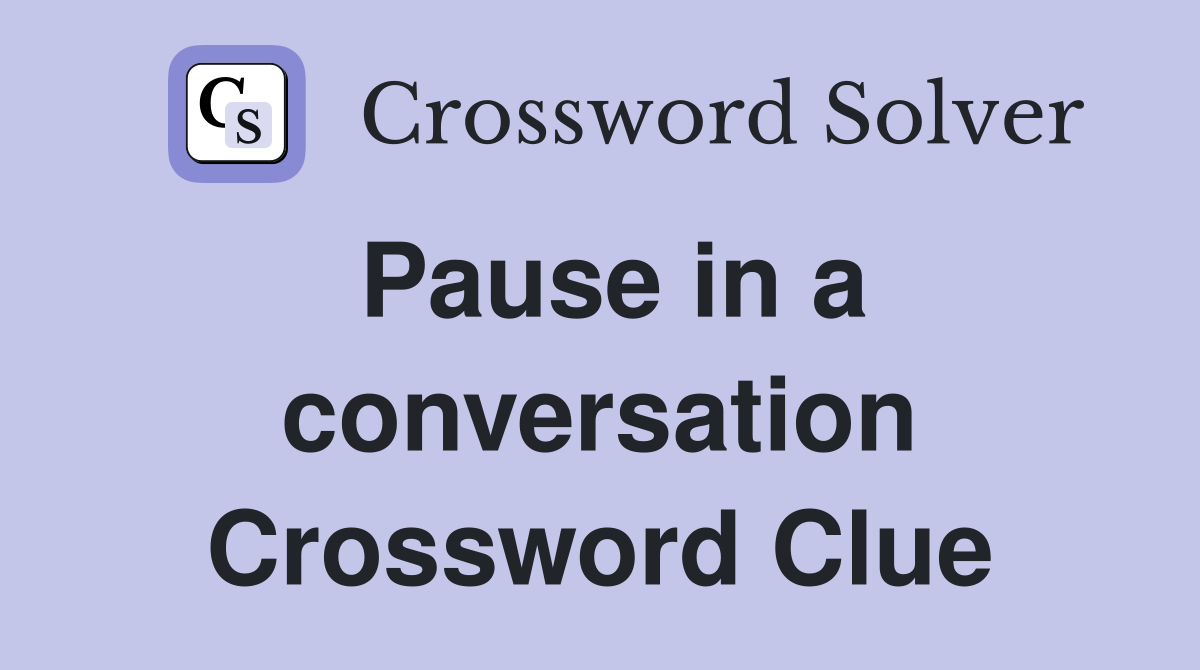 Pause in a conversation Crossword Clue