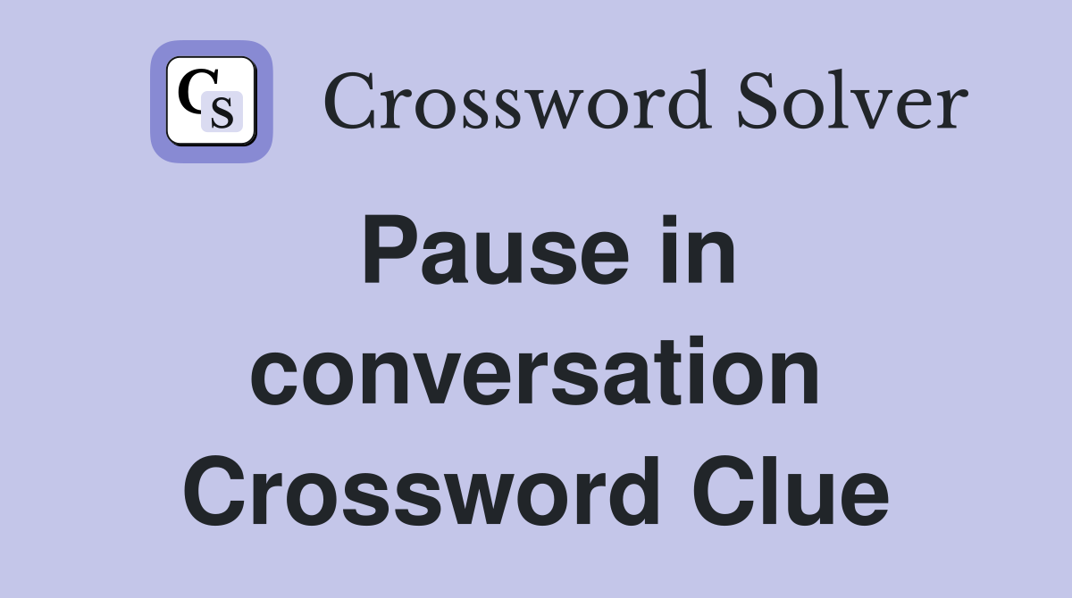 Pause in conversation Crossword Clue