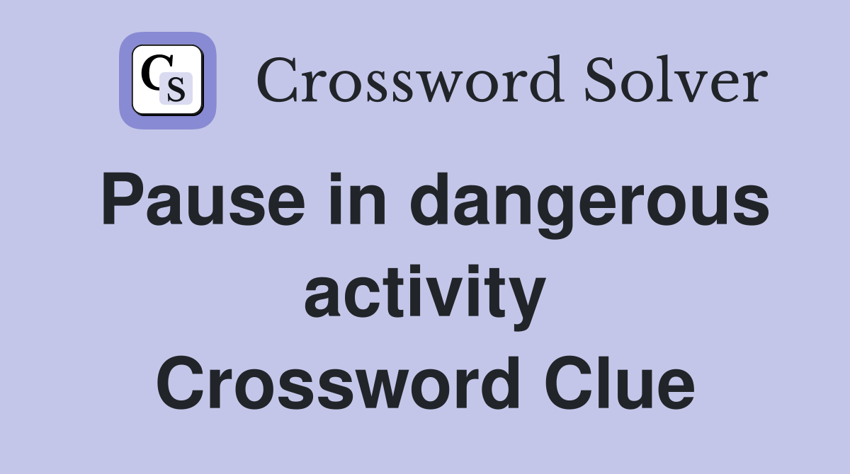 Pause in dangerous activity Crossword Clue