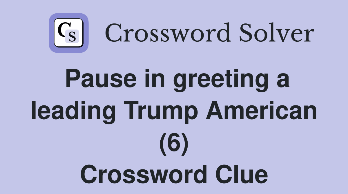 Pause in greeting a leading Trump American (6) Crossword Clue