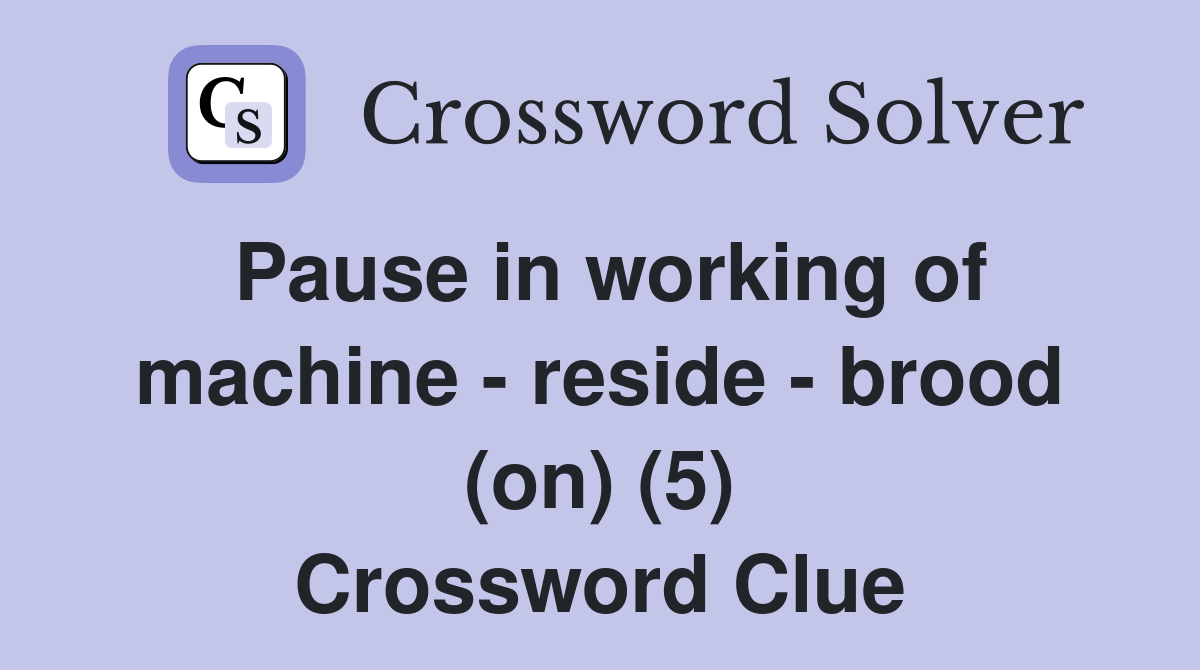 Pause in working of machine - reside - brood (on) (5) Crossword Clue