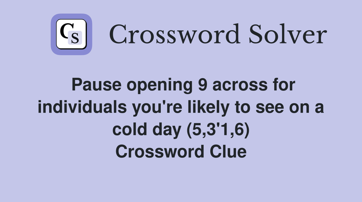 Pause opening 9 across for individuals you're likely to see on a cold day (5,3'1,6) Crossword Clue