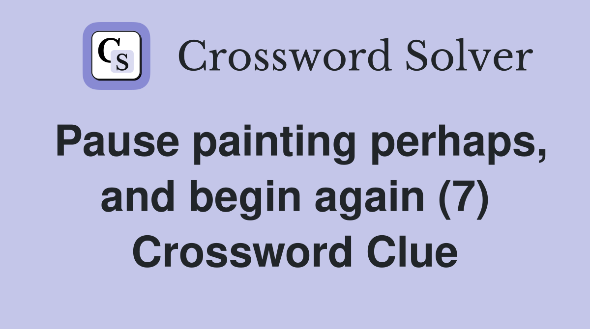 Pause painting perhaps, and begin again (7) Crossword Clue