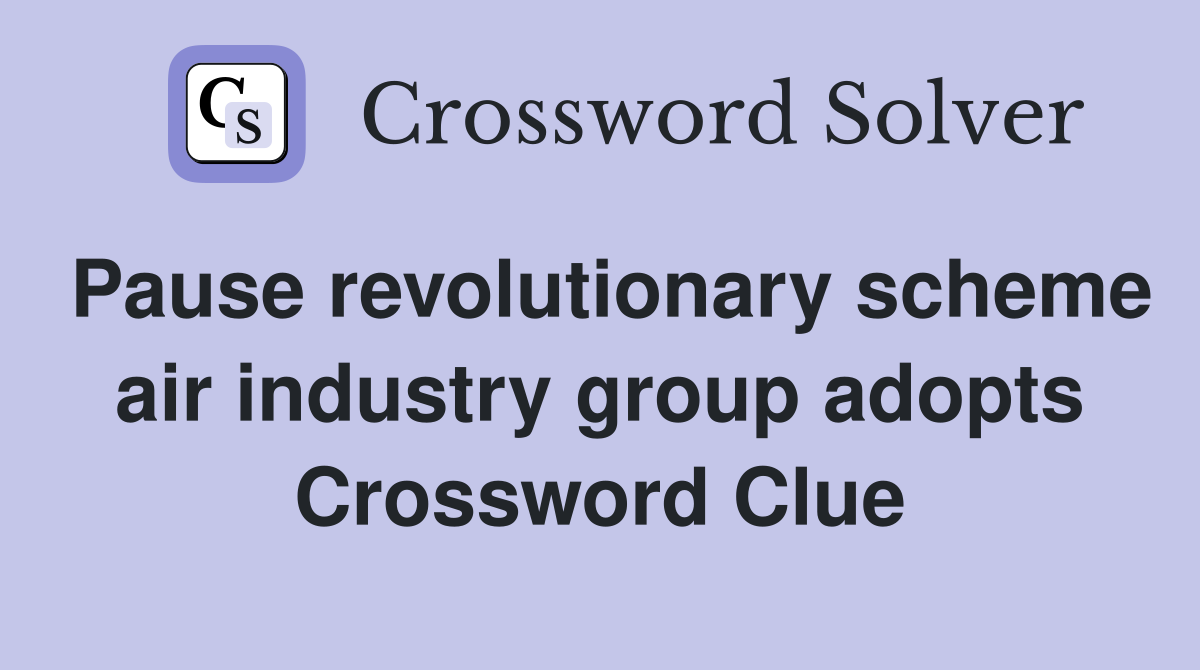 Pause revolutionary scheme air industry group adopts Crossword Clue