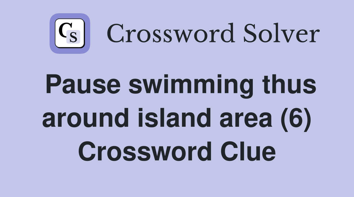 Pause swimming thus around island area (6) Crossword Clue