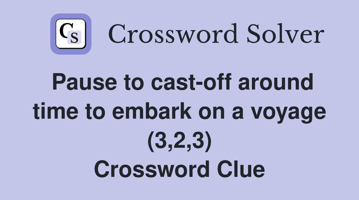 Pause to cast-off around time to embark on a voyage (3,2,3) Crossword Clue