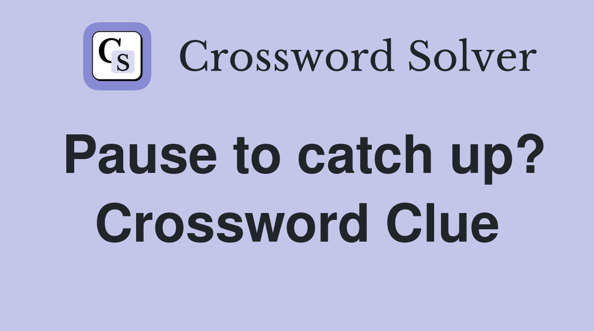 Pause to catch up? Crossword Clue