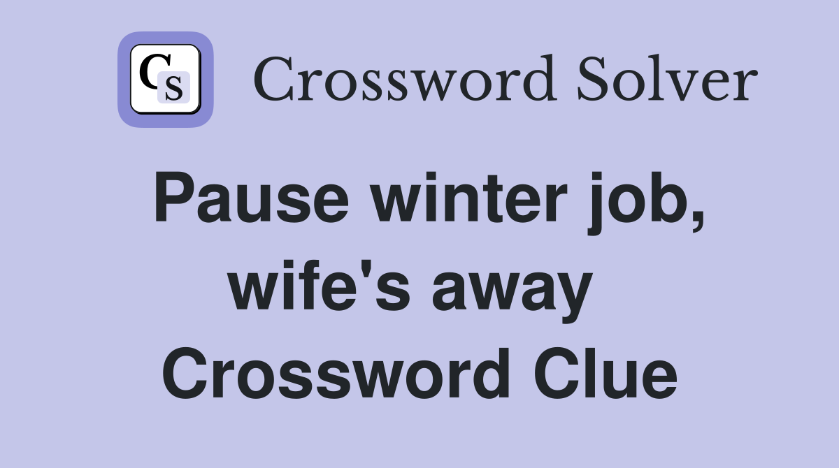 Pause winter job, wife's away  Crossword Clue