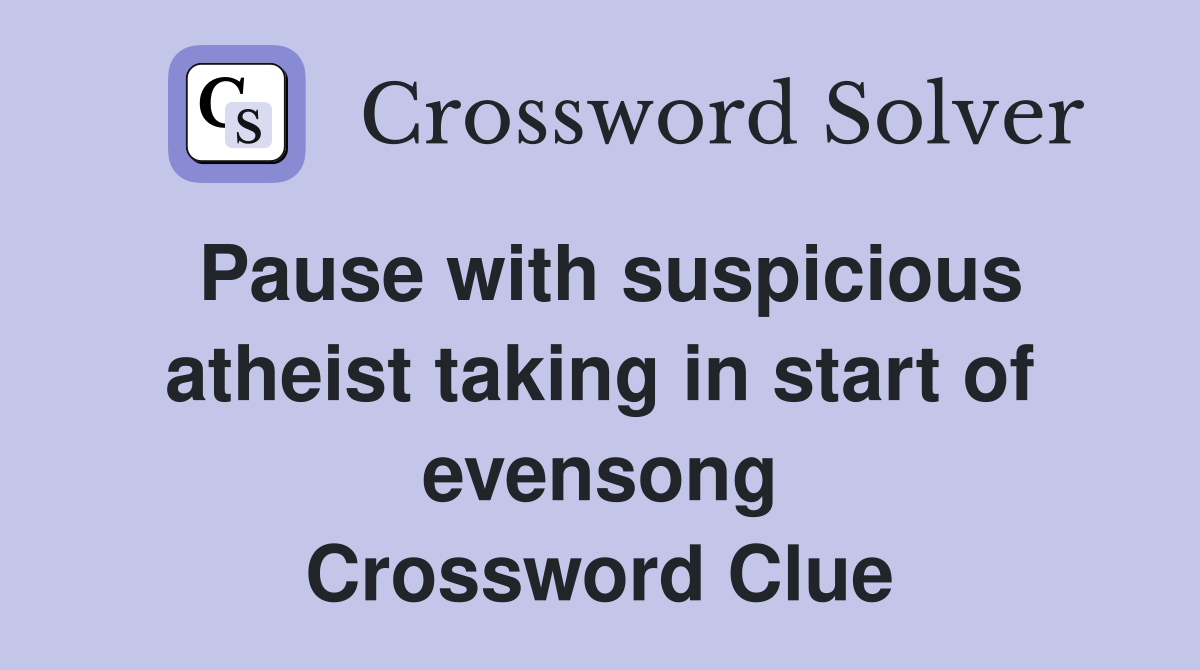 Pause with suspicious atheist taking in start of evensong Crossword Clue