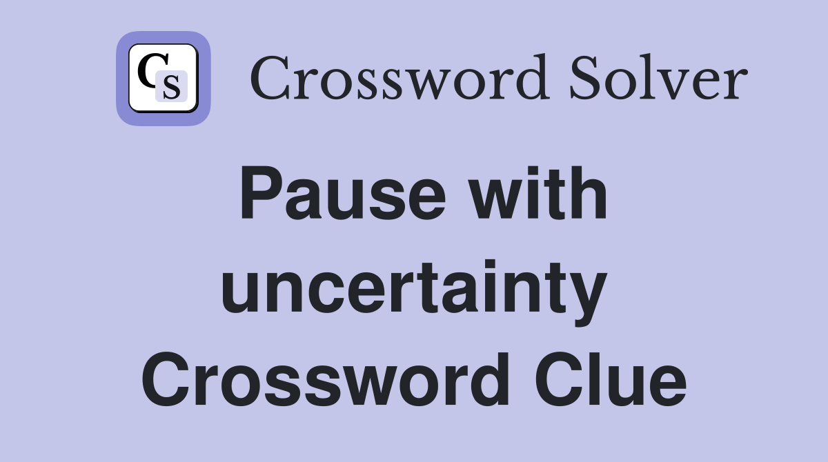 Pause with uncertainty Crossword Clue