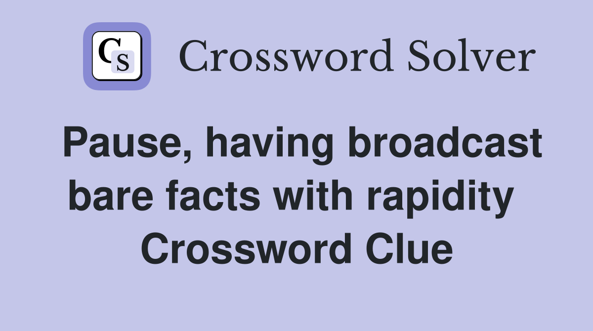 Pause, having broadcast bare facts with rapidity  Crossword Clue
