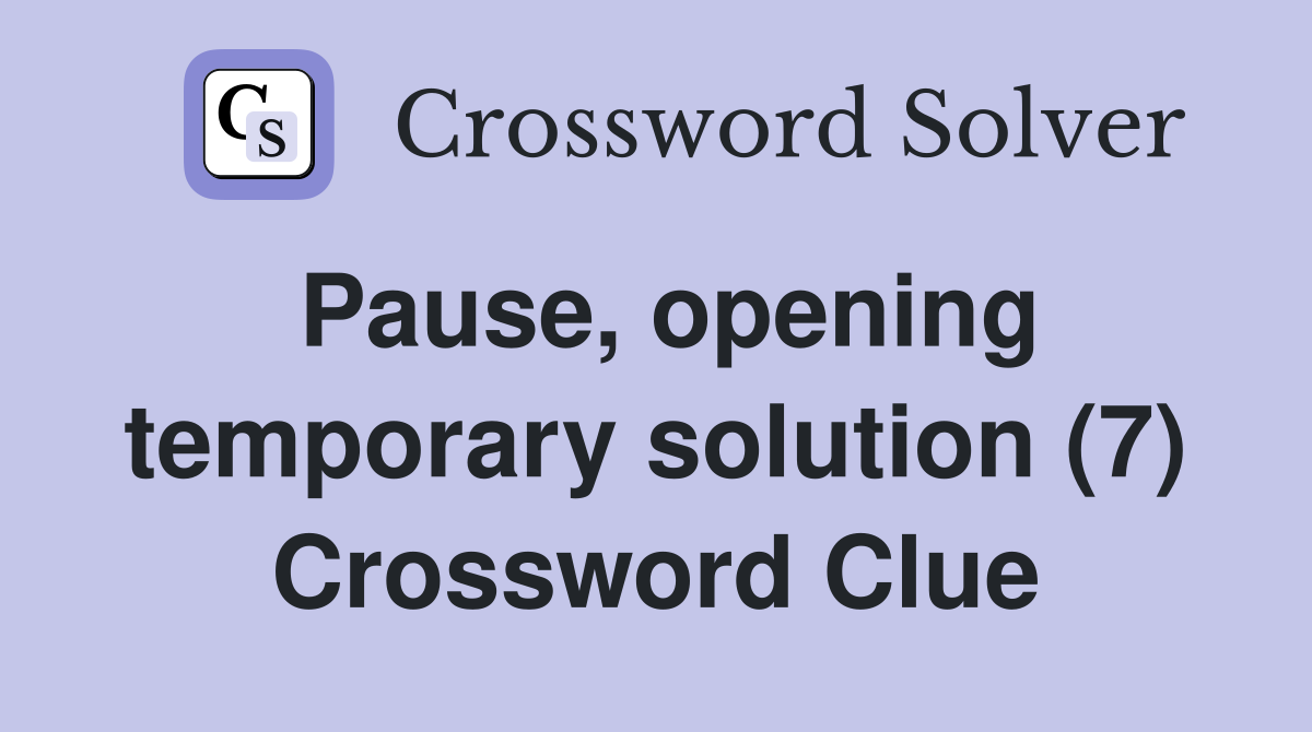 Pause, opening temporary solution (7) Crossword Clue