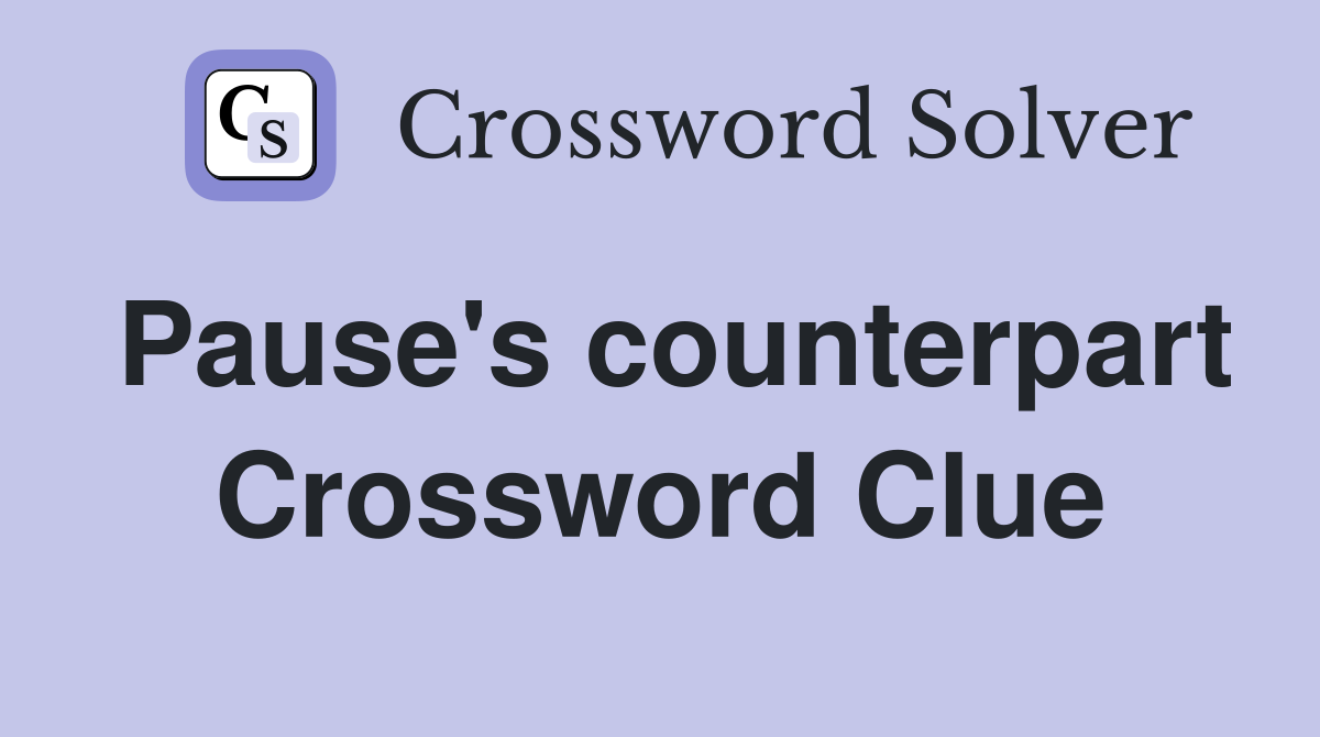 Pause's counterpart Crossword Clue