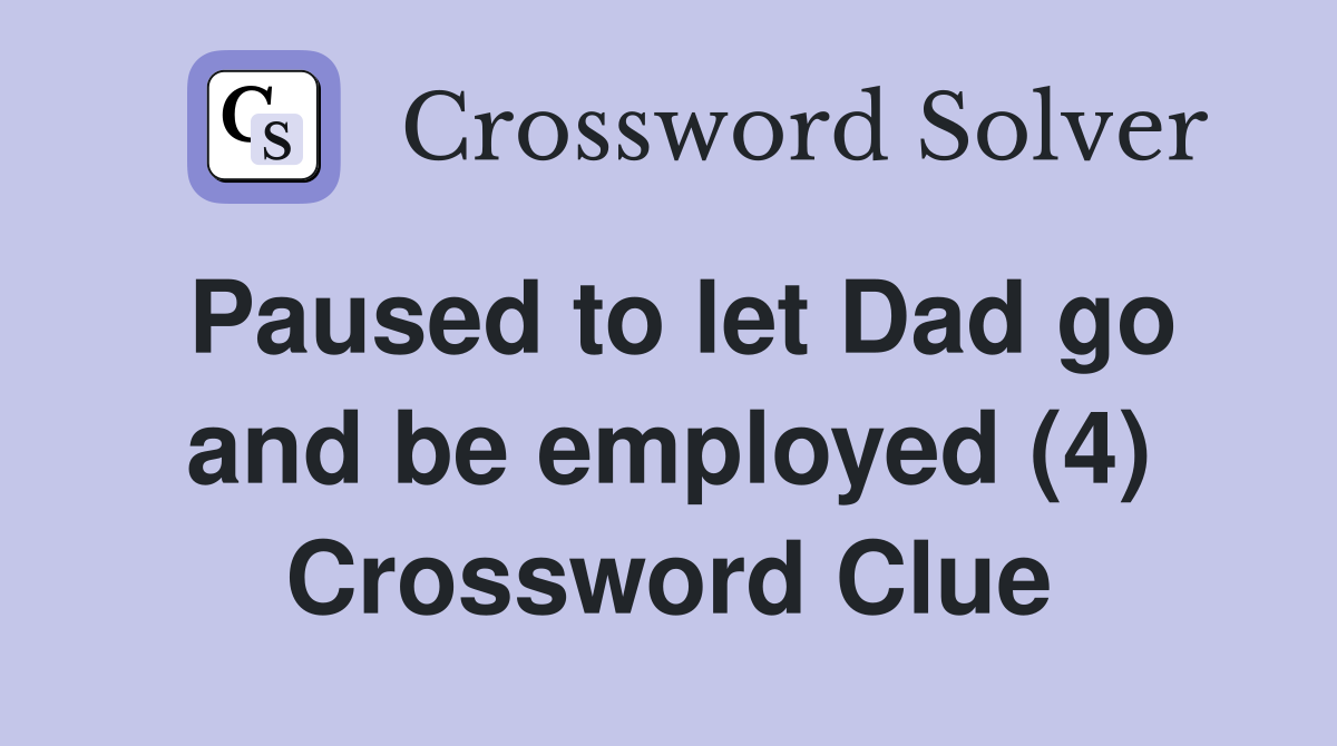 Paused to let Dad go and be employed (4) Crossword Clue