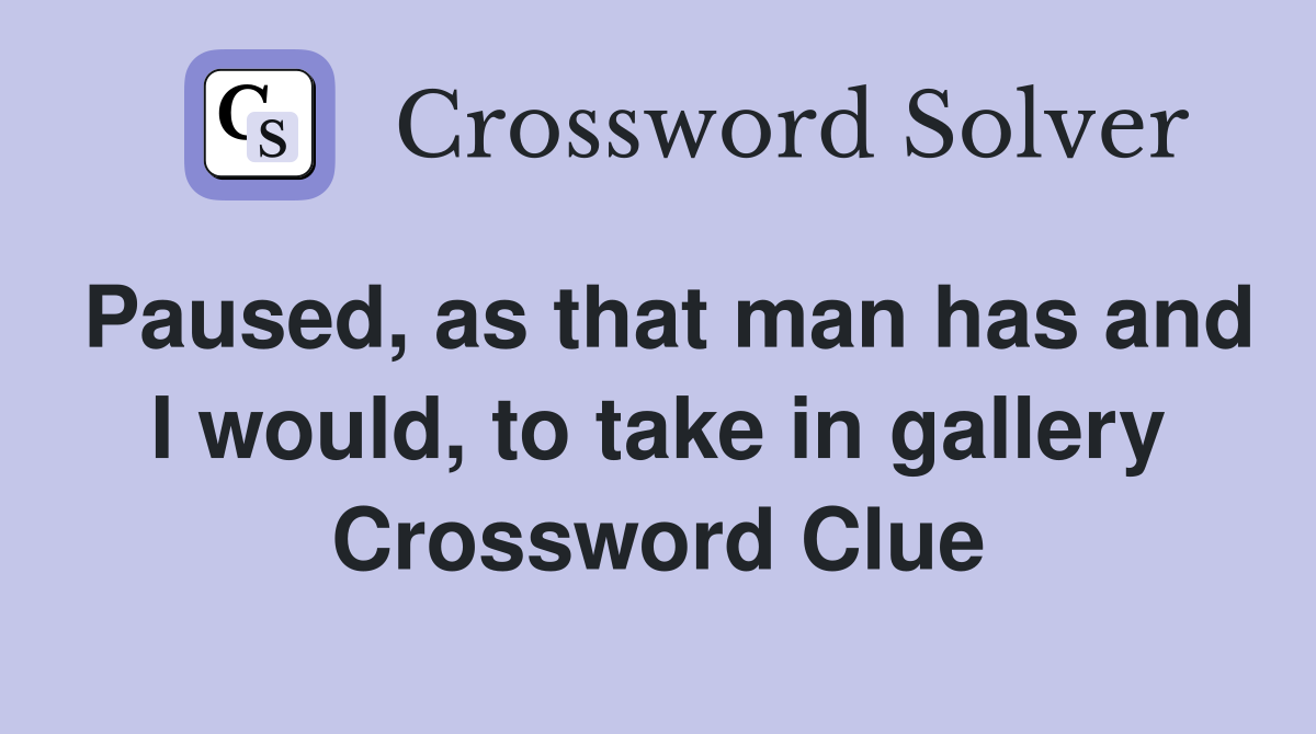 Paused, as that man has and I would, to take in gallery Crossword Clue