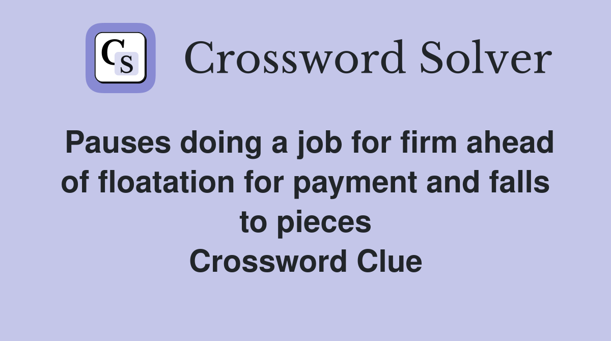 Pauses doing a job for firm ahead of floatation for payment and falls to pieces Crossword Clue