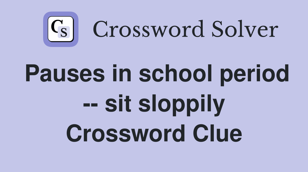 Pauses in school period -- sit sloppily Crossword Clue