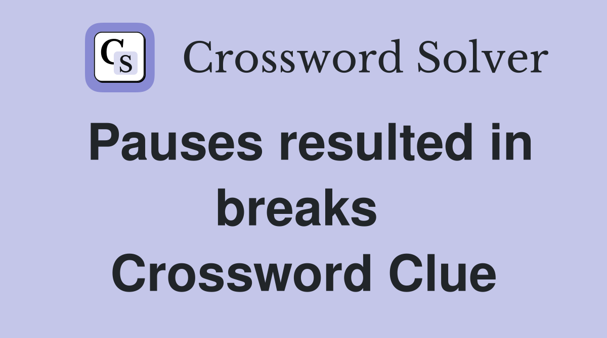 Pauses resulted in breaks  Crossword Clue