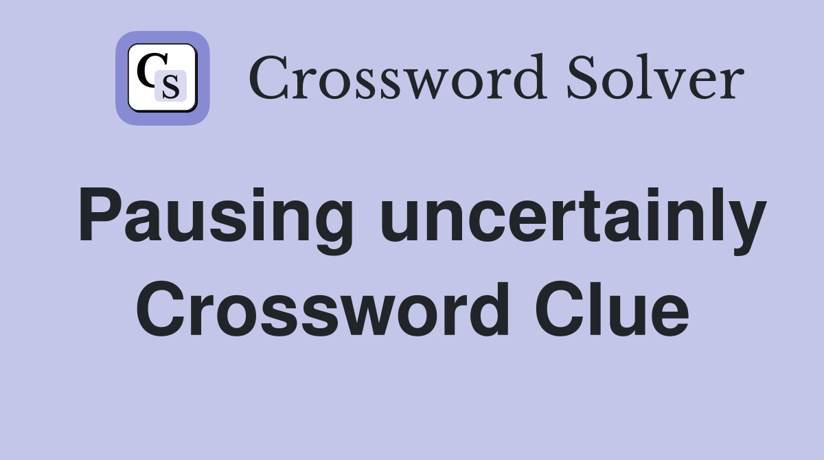 Pausing uncertainly Crossword Clue