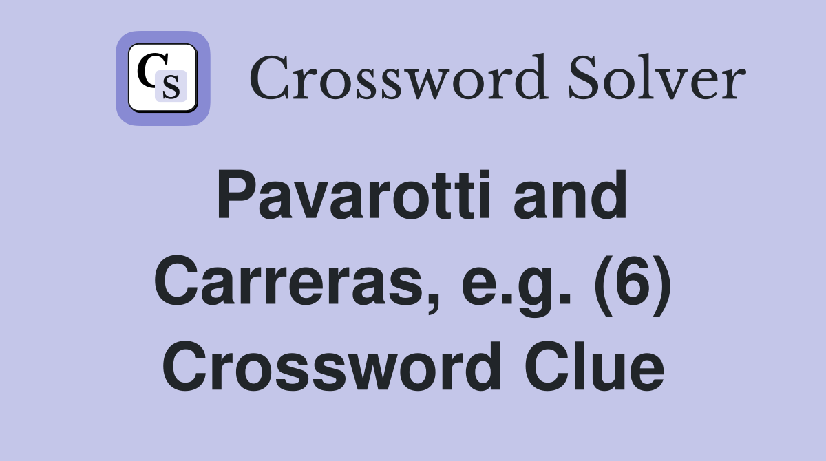 Pavarotti and Carreras, e.g. (6) Crossword Clue