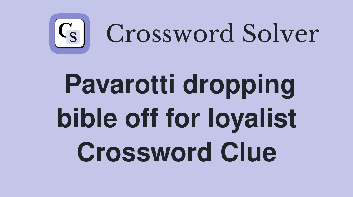Pavarotti dropping bible off for loyalist Crossword Clue