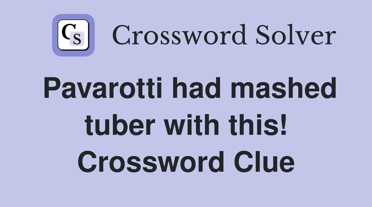 Pavarotti had mashed tuber with this! Crossword Clue