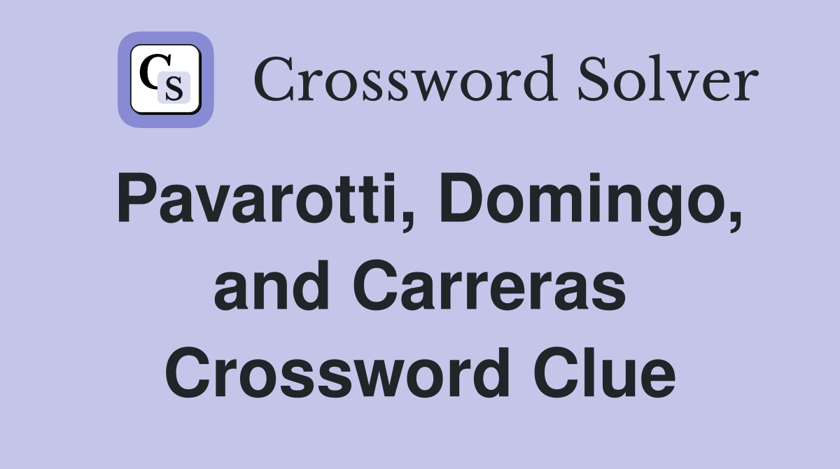 Pavarotti, Domingo, and Carreras Crossword Clue
