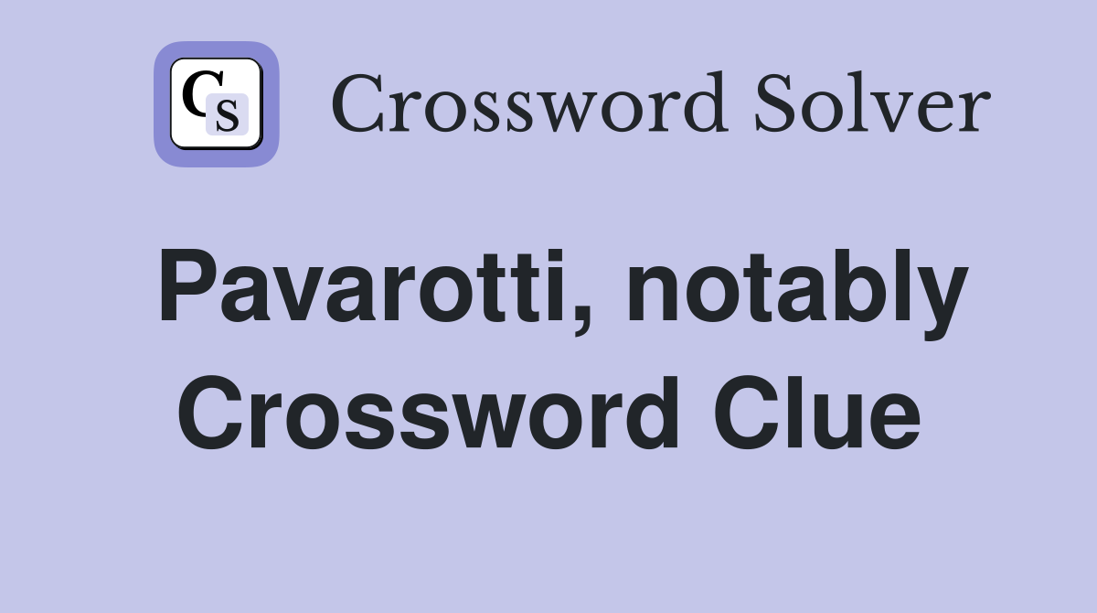 Pavarotti, notably Crossword Clue