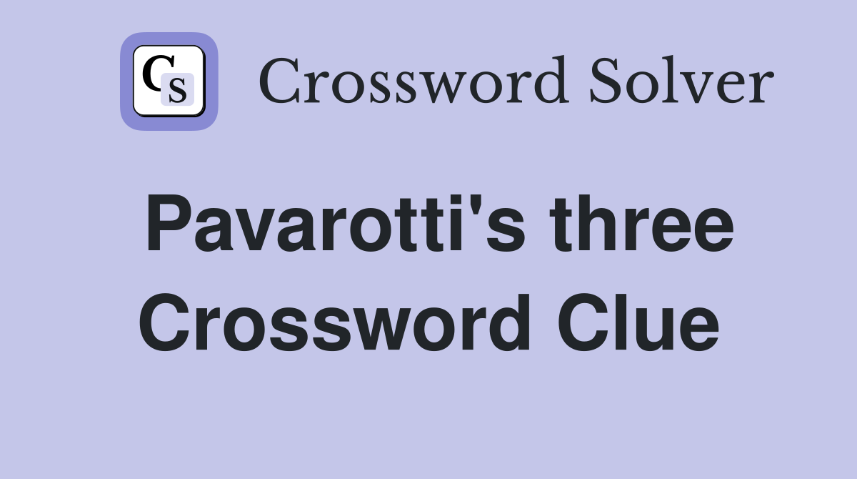 Pavarotti's three Crossword Clue