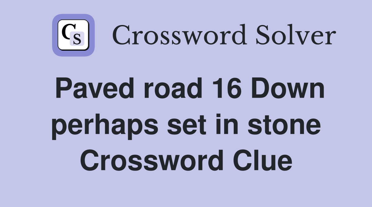 Paved road 16 Down perhaps set in stone Crossword Clue