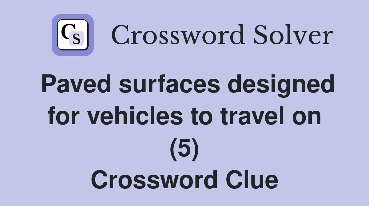 Paved surfaces designed for vehicles to travel on (5) Crossword Clue
