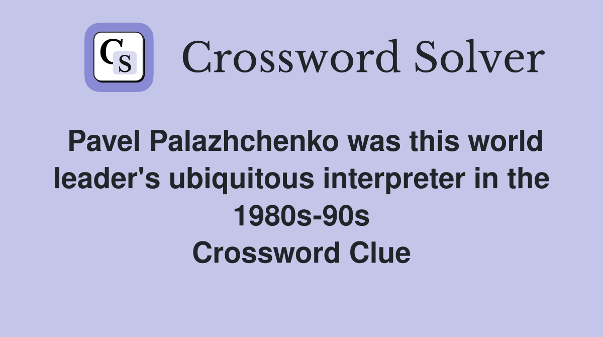 Pavel Palazhchenko was this world leader's ubiquitous interpreter in the 1980s-90s Crossword Clue
