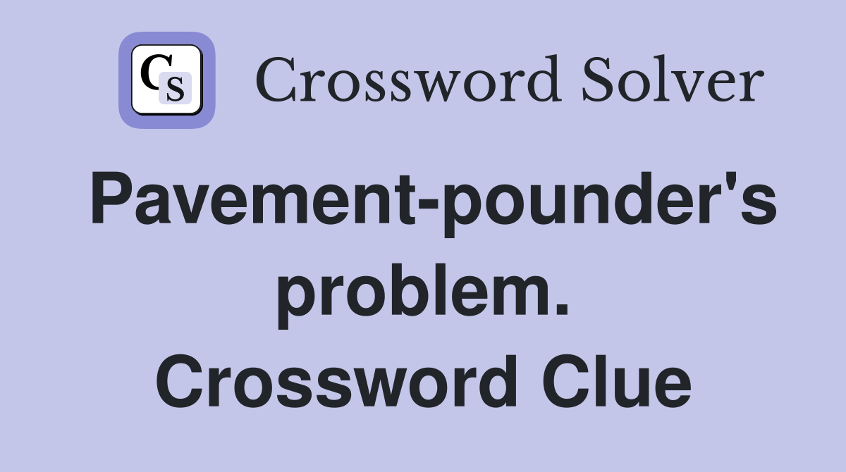 Pavement-pounder's problem. Crossword Clue