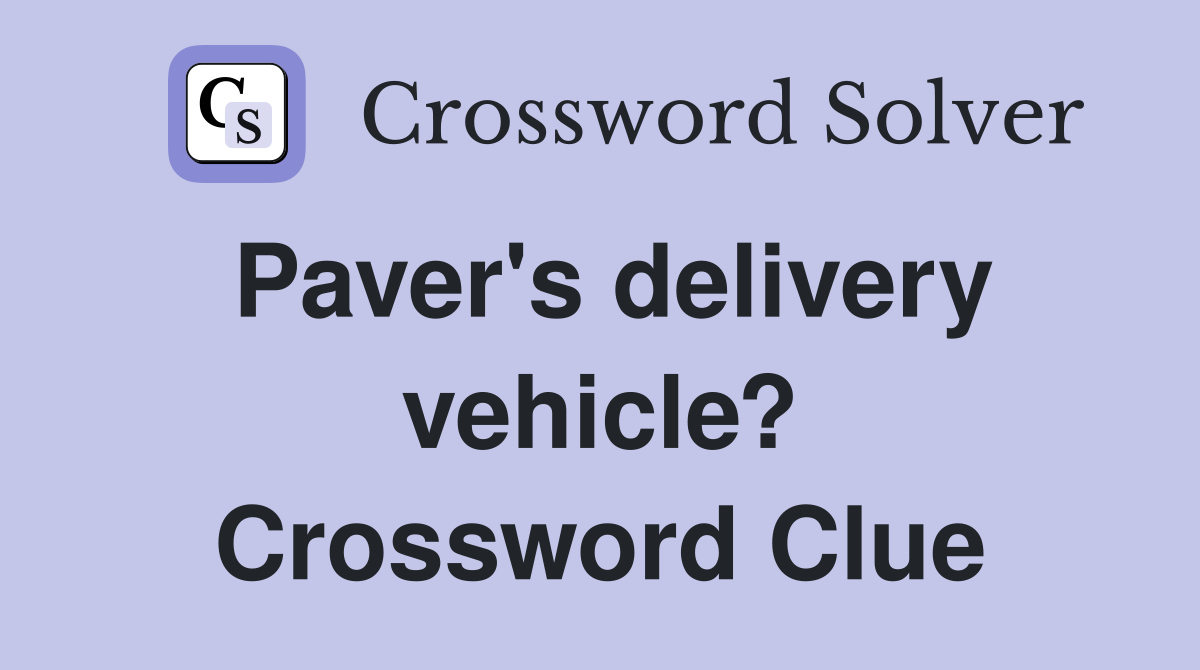 Paver's delivery vehicle? Crossword Clue