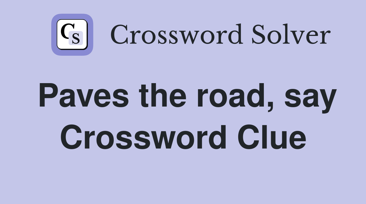 Paves the road, say Crossword Clue