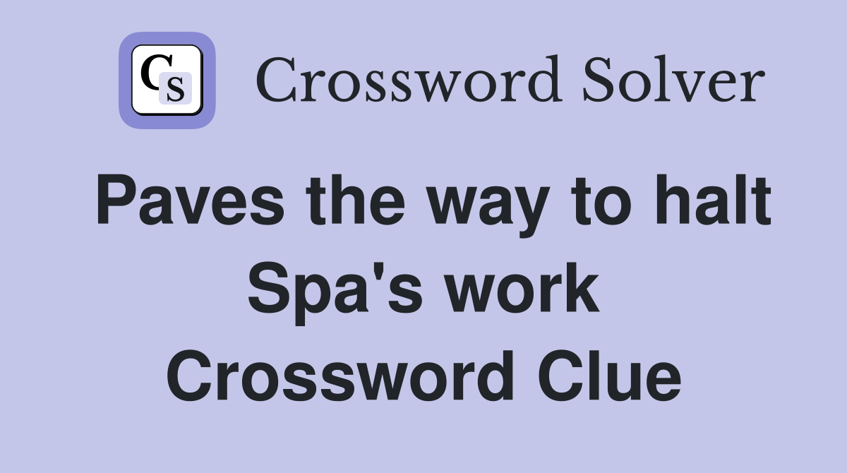 Paves the way to halt Spa's work Crossword Clue
