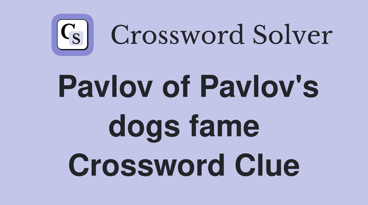 Pavlov of Pavlov's dogs fame Crossword Clue