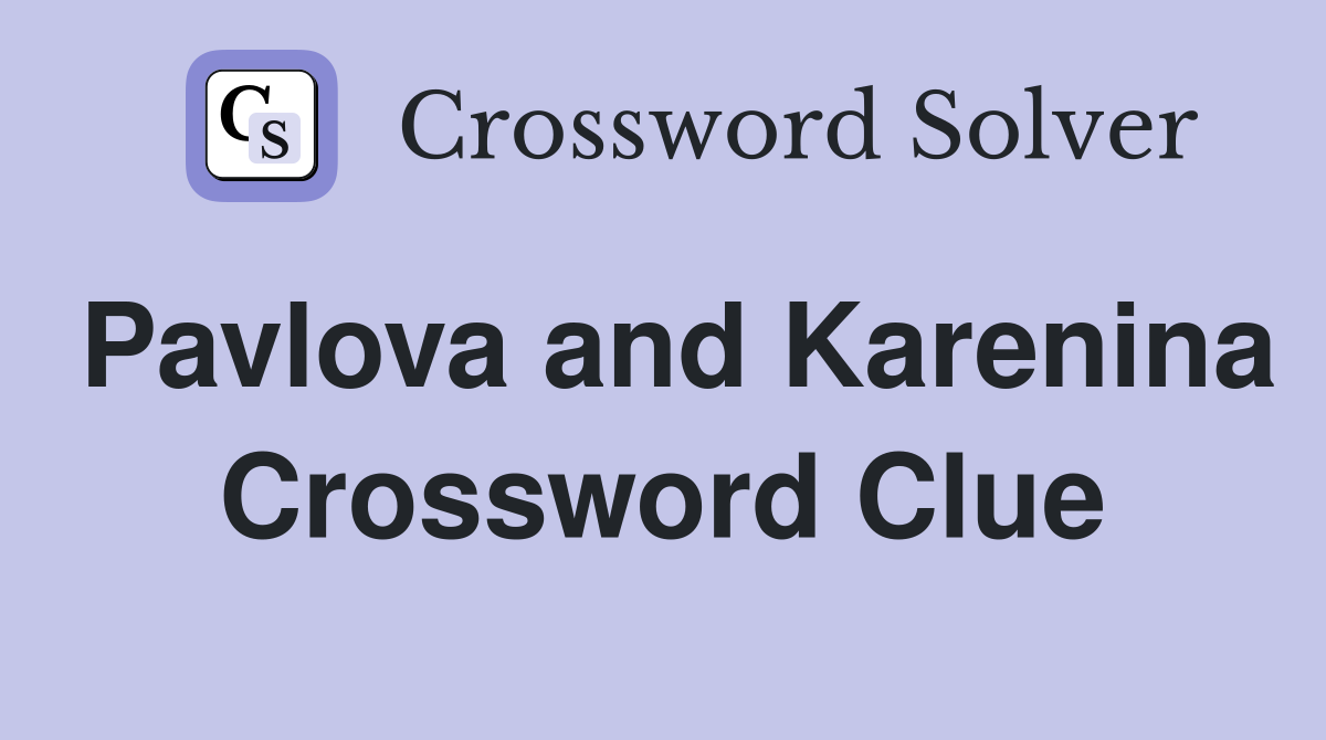 Pavlova and Karenina Crossword Clue