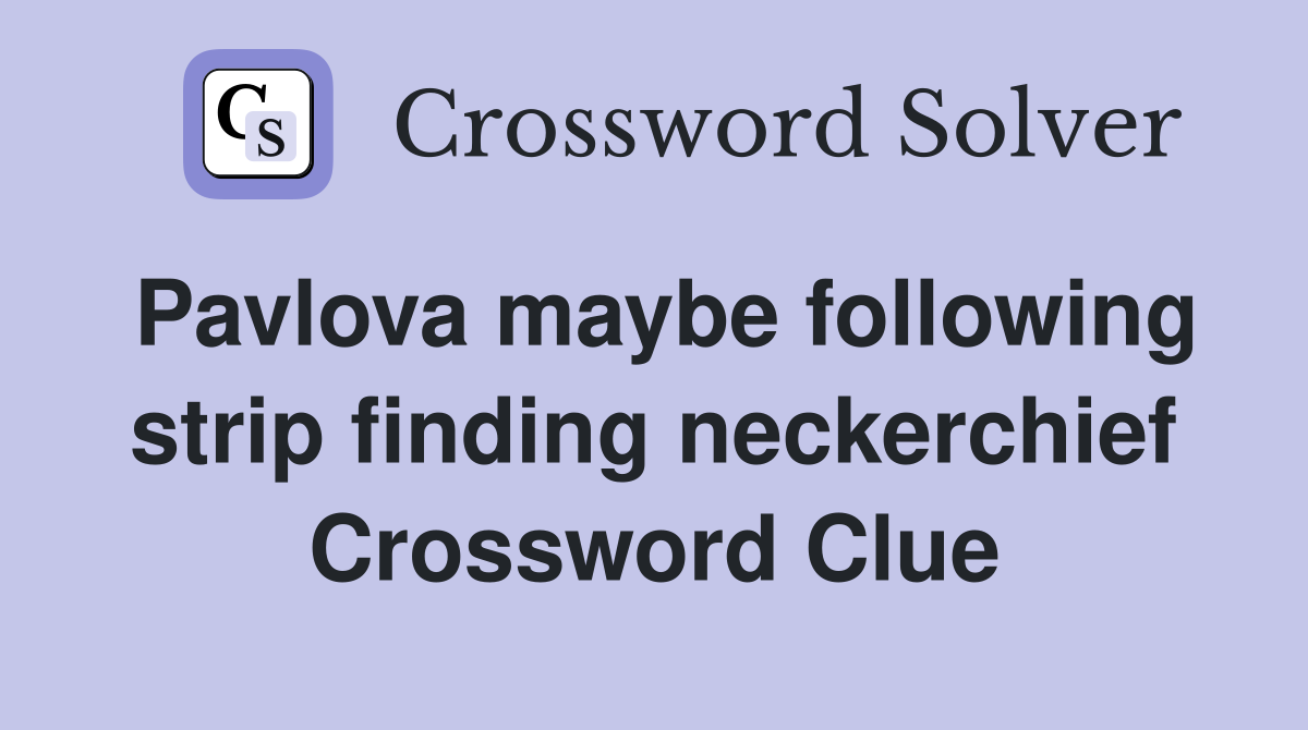 Pavlova maybe following strip finding neckerchief Crossword Clue