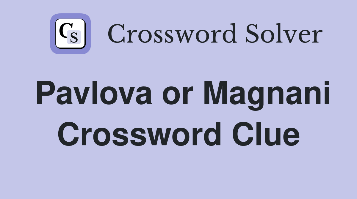 Pavlova or Magnani Crossword Clue