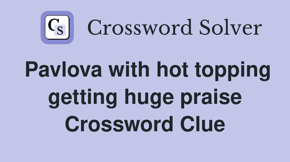 Pavlova with hot topping getting huge praise Crossword Clue