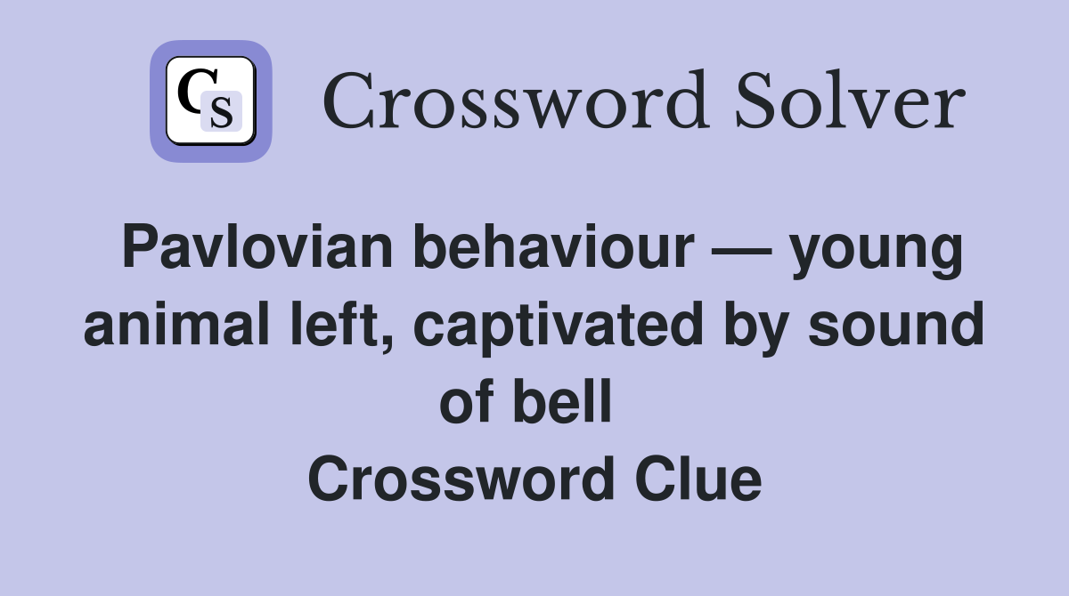 Pavlovian behaviour — young animal left, captivated by sound of bell  Crossword Clue