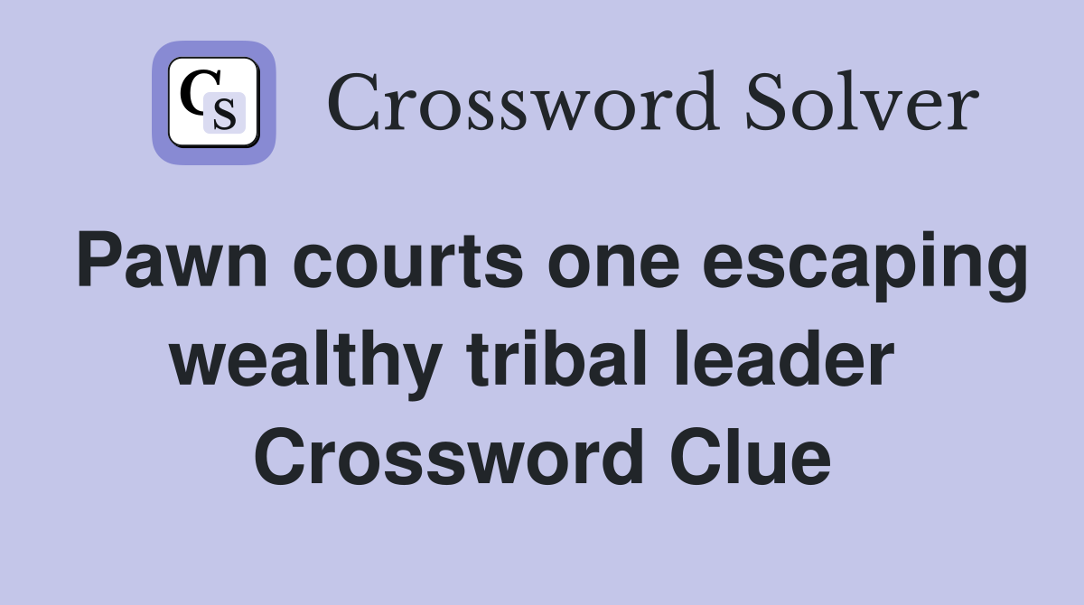 Pawn courts one escaping wealthy tribal leader  Crossword Clue