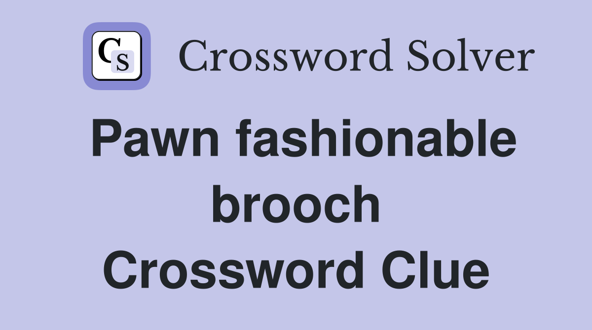 Pawn fashionable brooch Crossword Clue