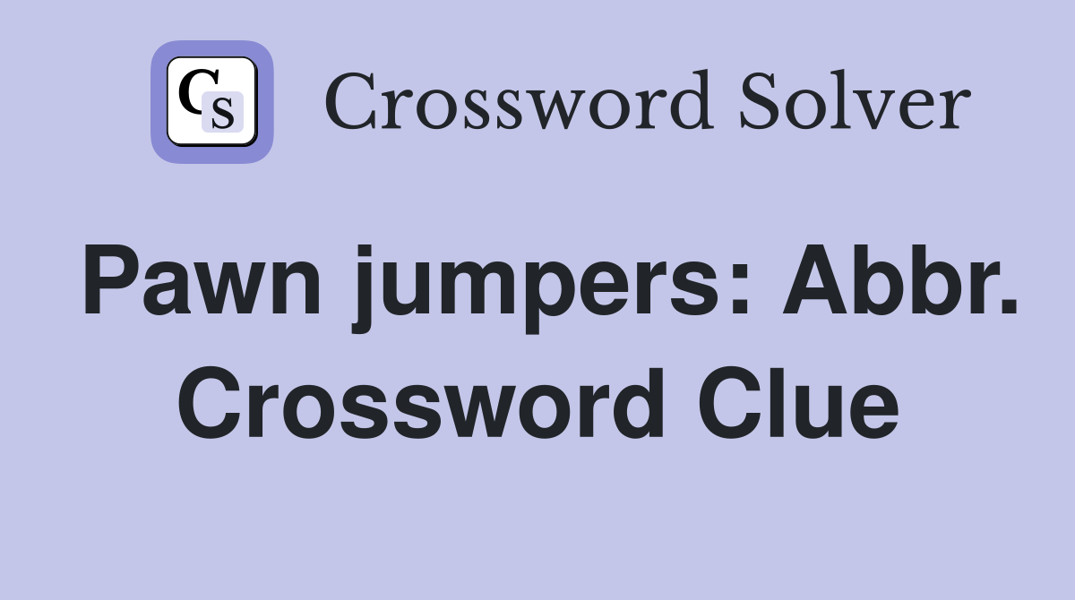 Pawn jumpers: Abbr. Crossword Clue