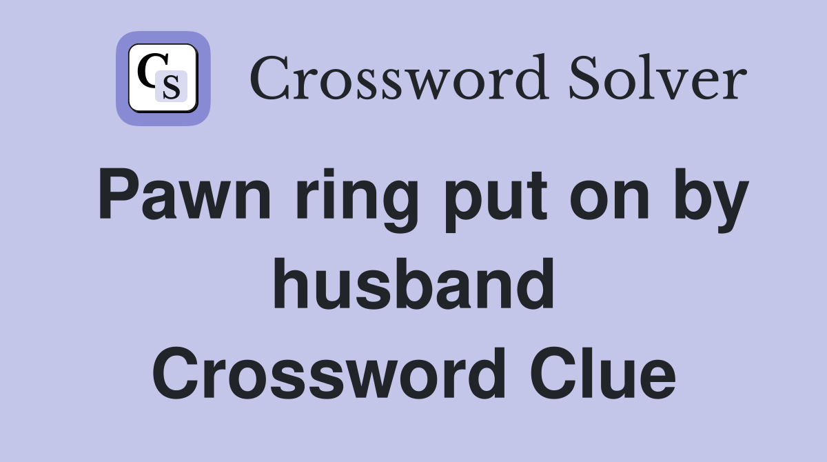 Pawn ring put on by husband Crossword Clue