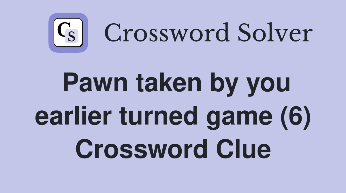 Pawn taken by you earlier turned game (6) Crossword Clue