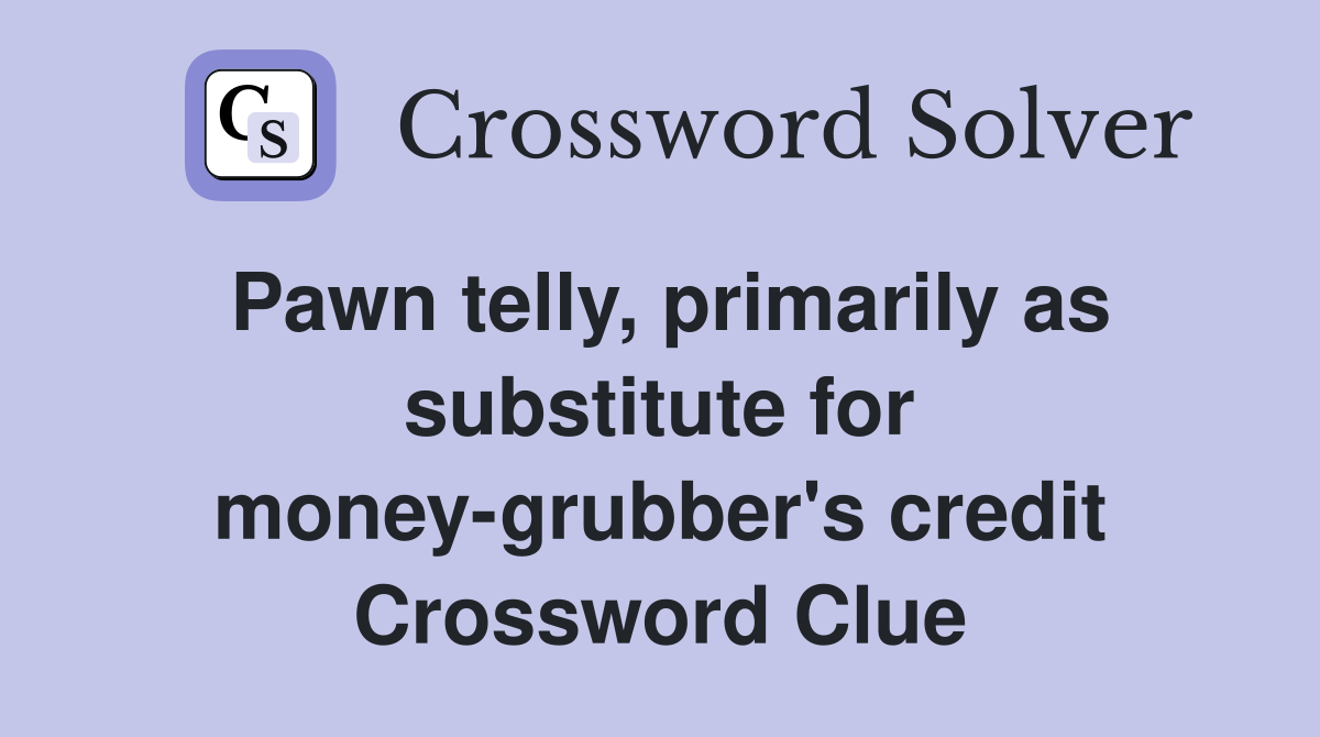 Pawn telly, primarily as substitute for money-grubber's credit Crossword Clue