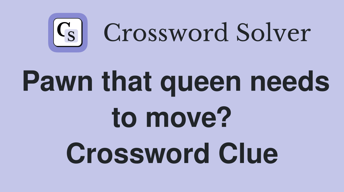Pawn that queen needs to move? Crossword Clue