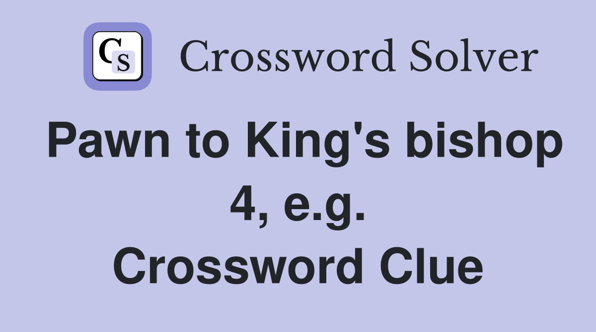 Pawn to King's bishop 4, e.g. Crossword Clue